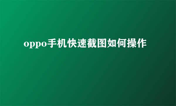 oppo手机快速截图如何操作
