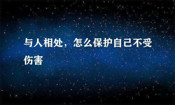 与人相处，怎么保护自己不受伤害