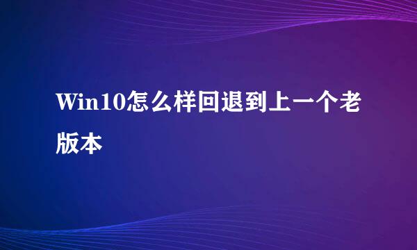 Win10怎么样回退到上一个老版本
