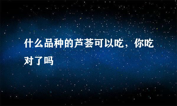 什么品种的芦荟可以吃，你吃对了吗