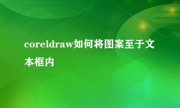coreldraw如何将图案至于文本框内