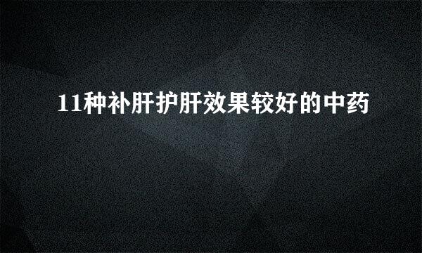 11种补肝护肝效果较好的中药
