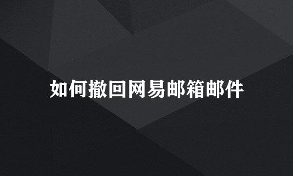 如何撤回网易邮箱邮件