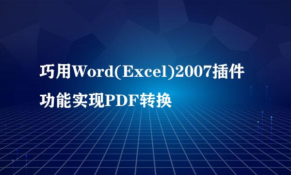 巧用Word(Excel)2007插件功能实现PDF转换