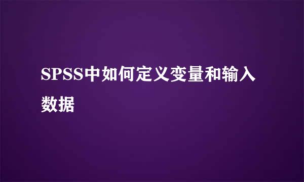 SPSS中如何定义变量和输入数据