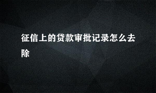 征信上的贷款审批记录怎么去除