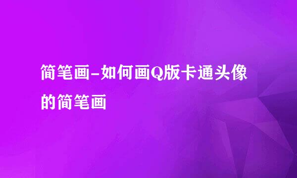 简笔画-如何画Q版卡通头像的简笔画