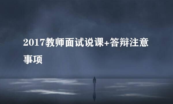 2017教师面试说课+答辩注意事项