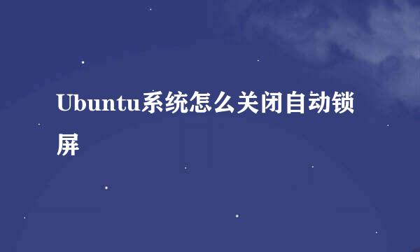 Ubuntu系统怎么关闭自动锁屏