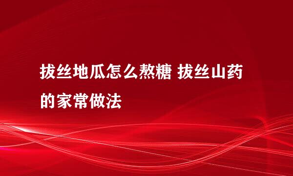 拔丝地瓜怎么熬糖 拔丝山药的家常做法