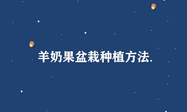 羊奶果盆栽种植方法