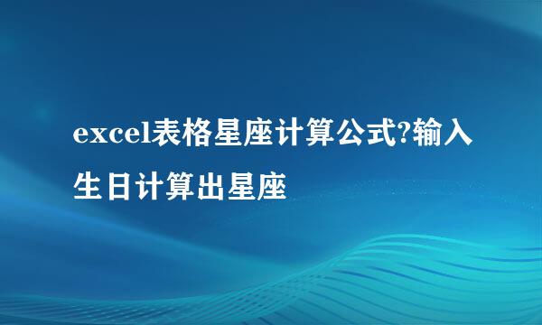excel表格星座计算公式?输入生日计算出星座