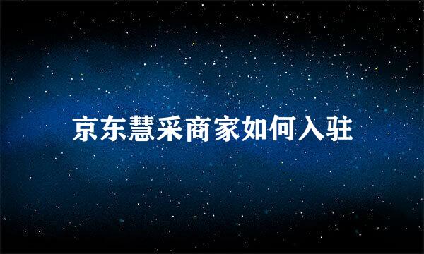 京东慧采商家如何入驻