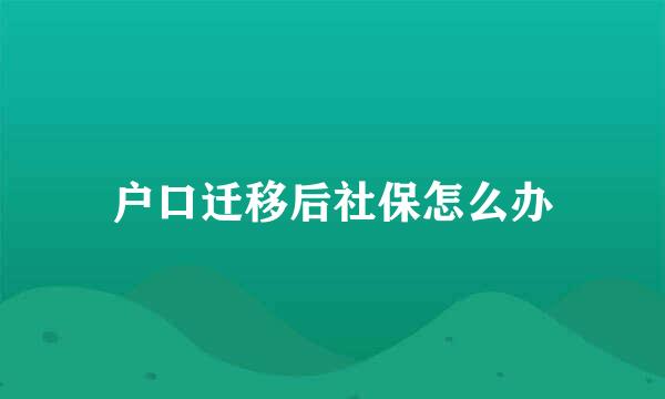 户口迁移后社保怎么办