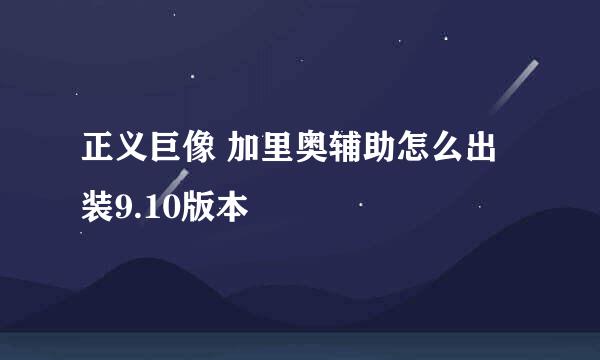 正义巨像 加里奥辅助怎么出装9.10版本