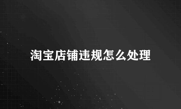 淘宝店铺违规怎么处理
