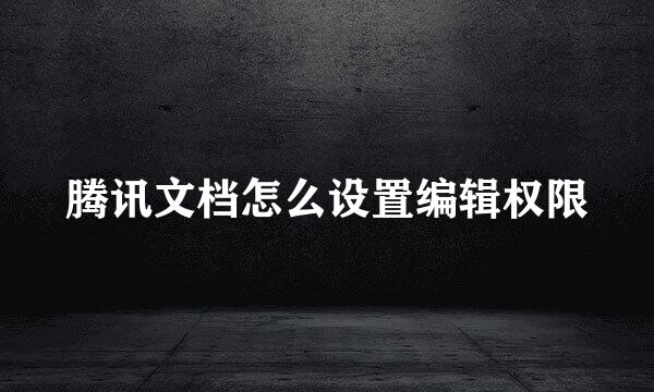 腾讯文档怎么设置编辑权限