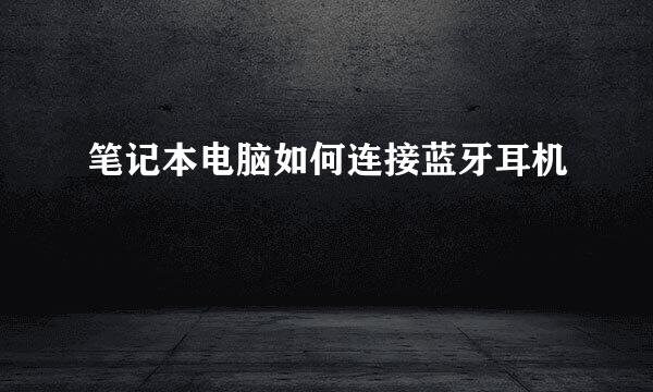 笔记本电脑如何连接蓝牙耳机