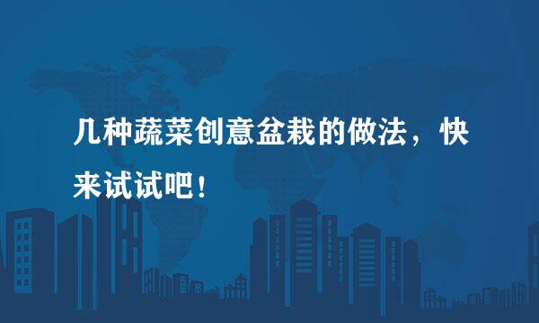 几种蔬菜创意盆栽的做法，快来试试吧！