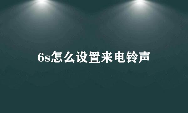 6s怎么设置来电铃声