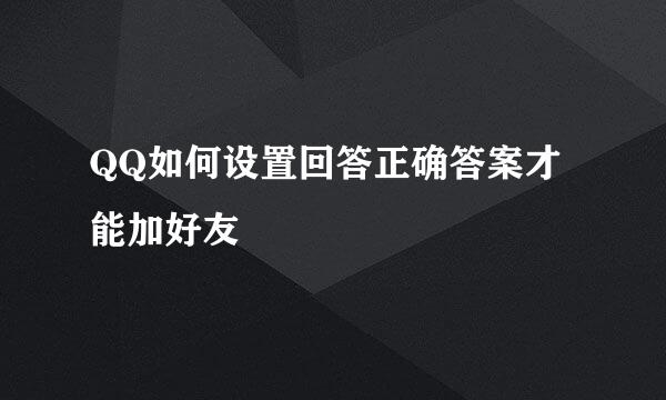 QQ如何设置回答正确答案才能加好友