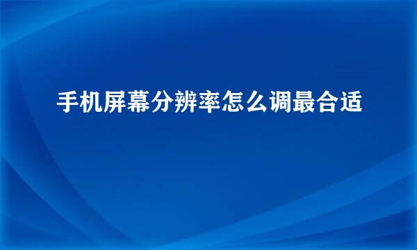 手机屏幕分辨率怎么调最合适