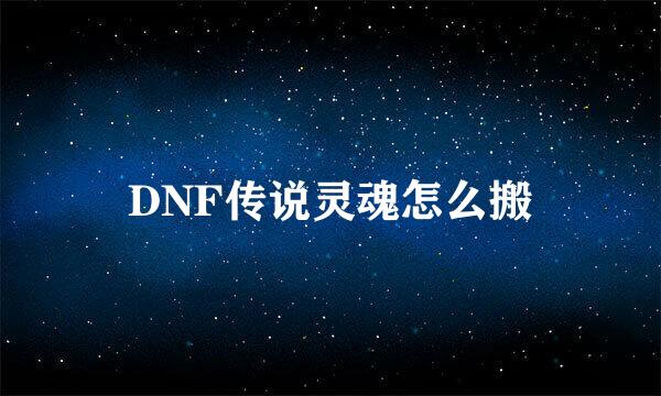 DNF传说灵魂怎么搬