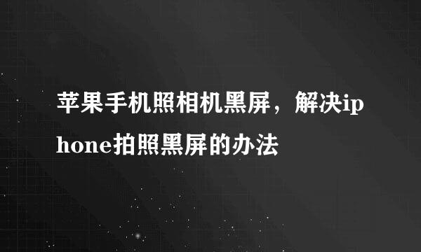 苹果手机照相机黑屏，解决iphone拍照黑屏的办法