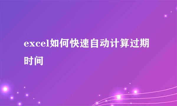 excel如何快速自动计算过期时间