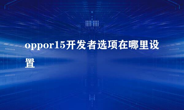 oppor15开发者选项在哪里设置