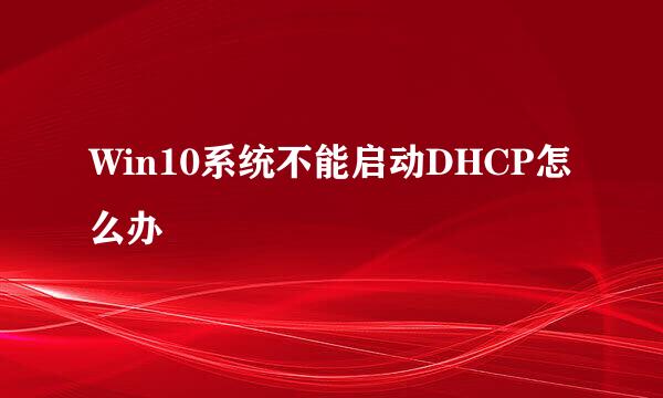 Win10系统不能启动DHCP怎么办
