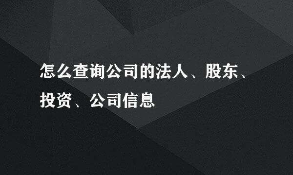 怎么查询公司的法人、股东、投资、公司信息