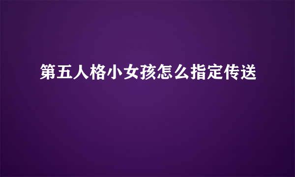 第五人格小女孩怎么指定传送