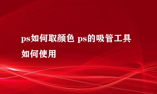 ps如何取颜色 ps的吸管工具如何使用