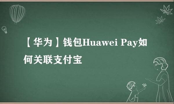【华为】钱包Huawei Pay如何关联支付宝