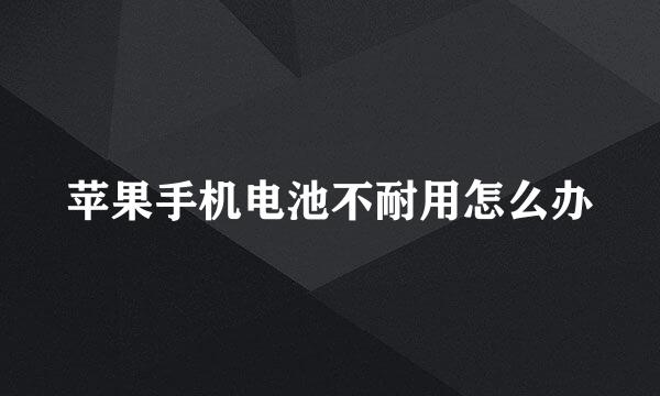 苹果手机电池不耐用怎么办
