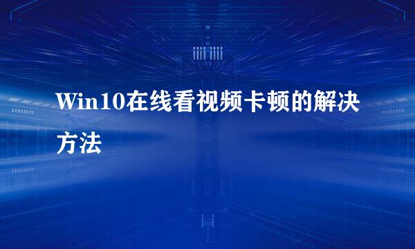 Win10在线看视频卡顿的解决方法