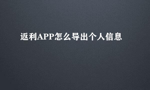 返利APP怎么导出个人信息