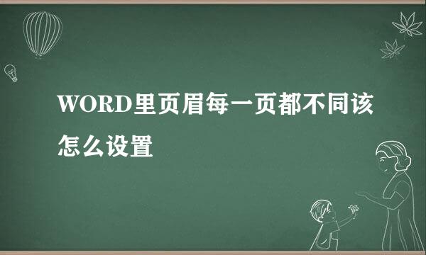 WORD里页眉每一页都不同该怎么设置