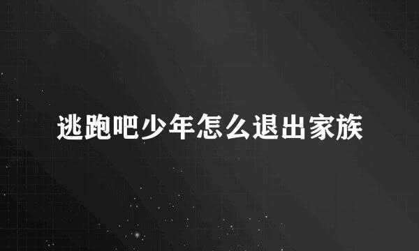 逃跑吧少年怎么退出家族