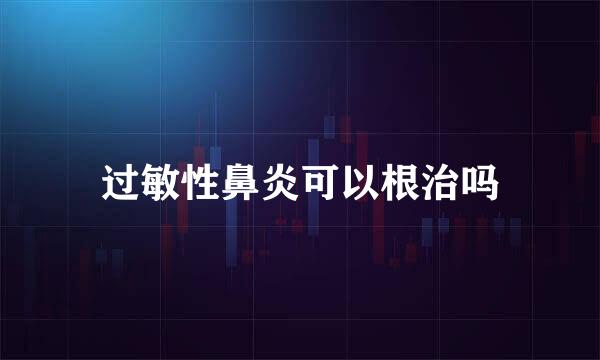 过敏性鼻炎可以根治吗