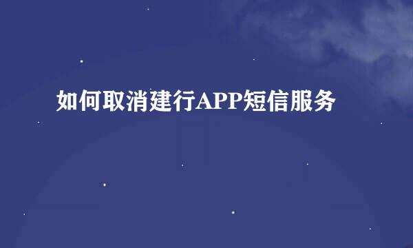 如何取消建行APP短信服务