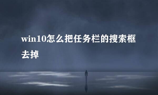 win10怎么把任务栏的搜索框去掉