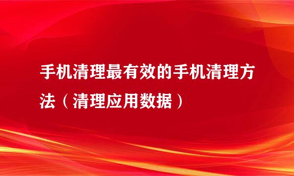 手机清理最有效的手机清理方法（清理应用数据）