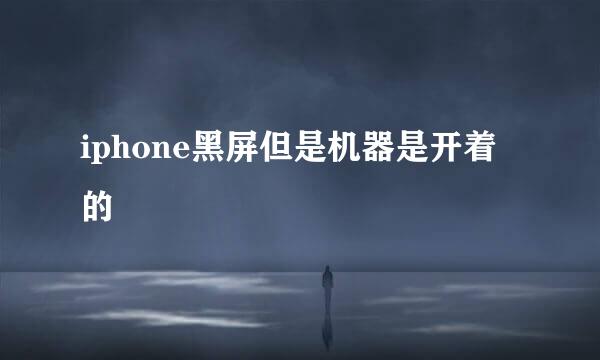 iphone黑屏但是机器是开着的