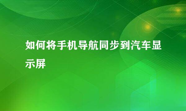 如何将手机导航同步到汽车显示屏