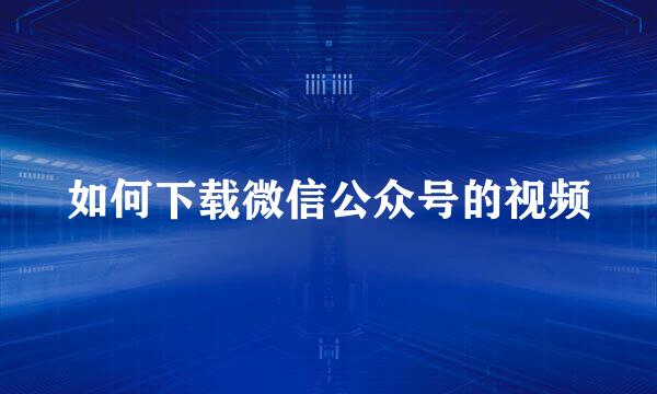 如何下载微信公众号的视频