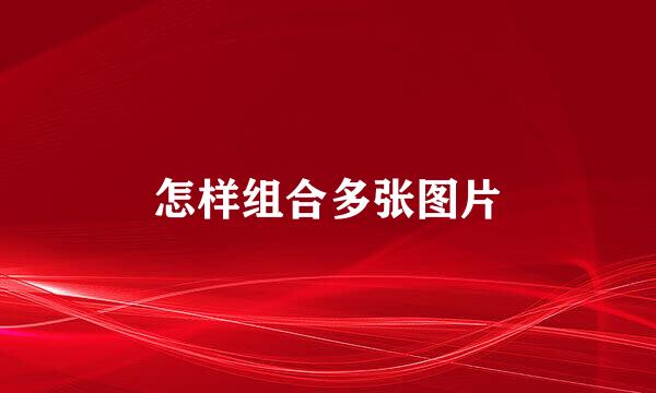 怎样组合多张图片