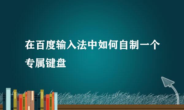 在百度输入法中如何自制一个专属键盘
