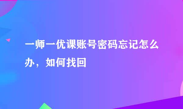 一师一优课账号密码忘记怎么办，如何找回